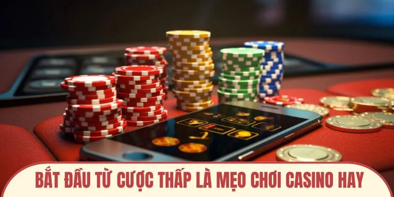 Bắt đầu từ cược thấp là mẹo chơi casino hay